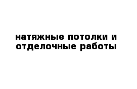 натяжные потолки и отделочные работы